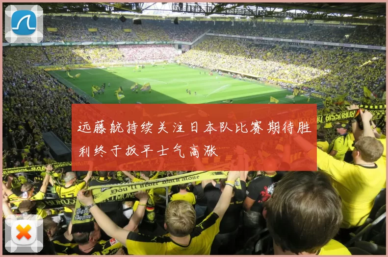 远藤航持续关注日本队比赛期待胜利终于扳平士气高涨
