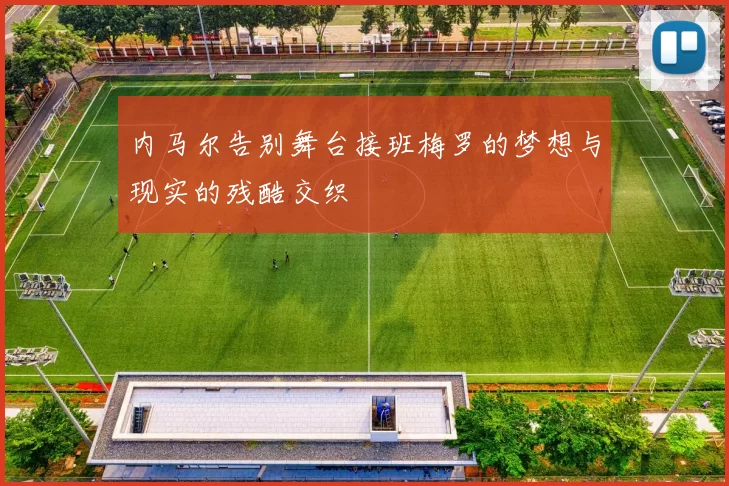 内马尔告别舞台接班梅罗的梦想与现实的残酷交织