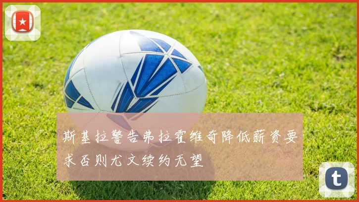 斯基拉警告弗拉霍维奇降低薪资要求否则尤文续约无望