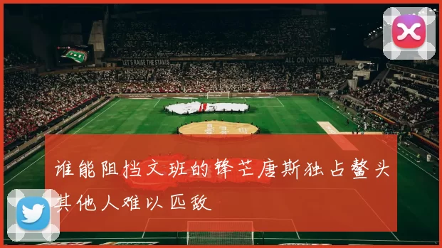 谁能阻挡文班的锋芒唐斯独占鳌头其他人难以匹敌