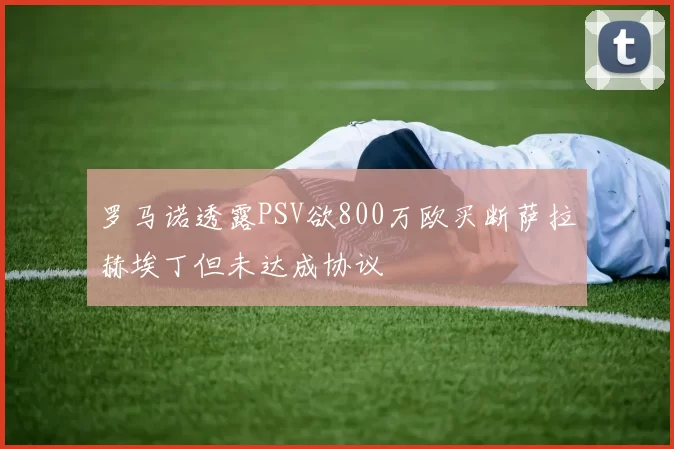 罗马诺透露PSV欲800万欧买断萨拉赫埃丁但未达成协议