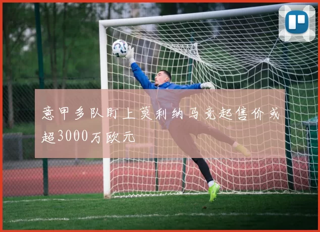 意甲多队盯上莫利纳马竞起售价或超3000万欧元